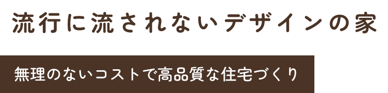 流行に流されないデザインの家 無理のないコストで高品質な住宅づくり